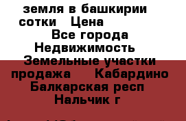 земля в башкирии 52сотки › Цена ­ 395 000 - Все города Недвижимость » Земельные участки продажа   . Кабардино-Балкарская респ.,Нальчик г.